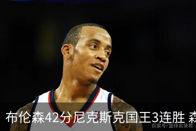 布伦森42分尼克斯克国王3连胜 森林狼大胜爵士
